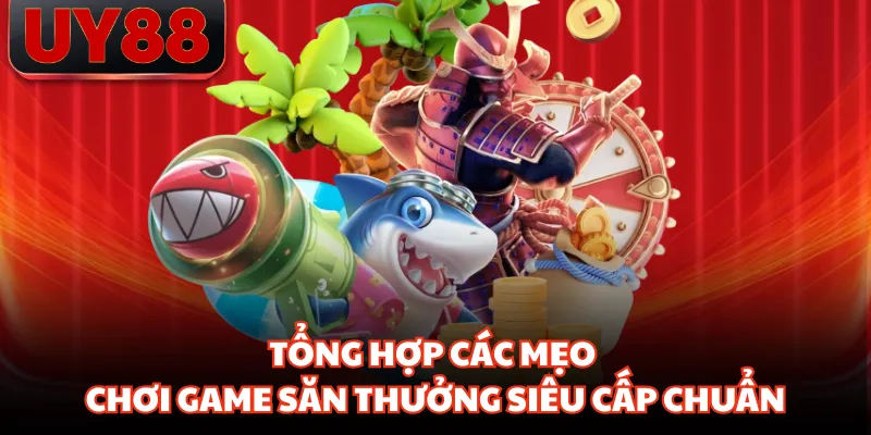 Tổng hợp các mẹo chơi game săn thưởng siêu cấp chuẩn